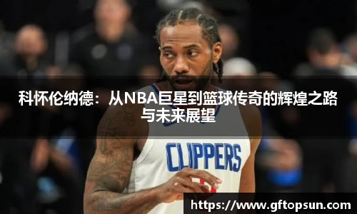 科怀伦纳德：从NBA巨星到篮球传奇的辉煌之路与未来展望
