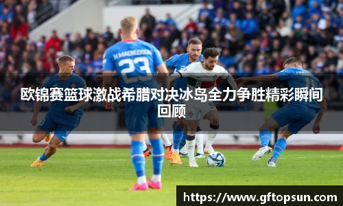 欧锦赛篮球激战希腊对决冰岛全力争胜精彩瞬间回顾