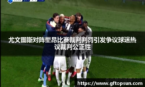 尤文图斯对阵里昂比赛裁判判罚引发争议球迷热议裁判公正性